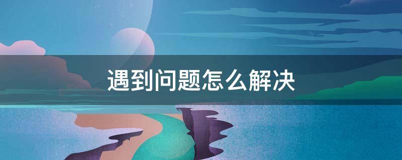 遇到问题怎么解决