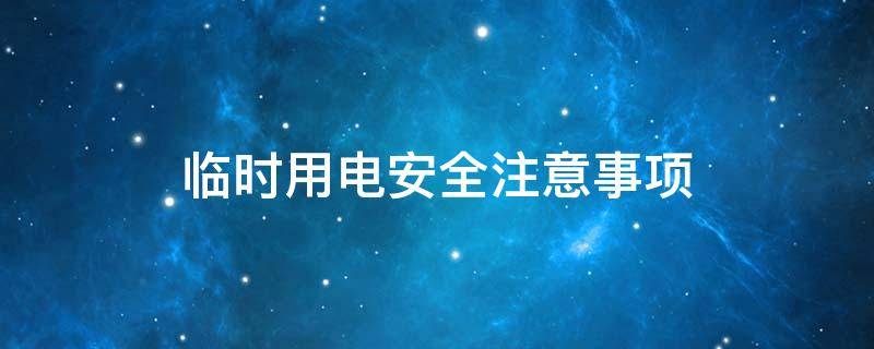 临时用电安全注意事项