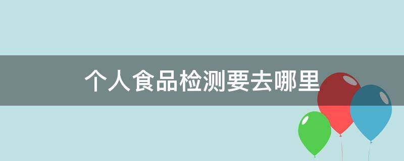 个人食品检测要去哪里