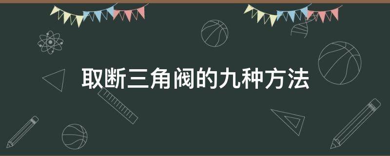 取断三角阀的九种方法