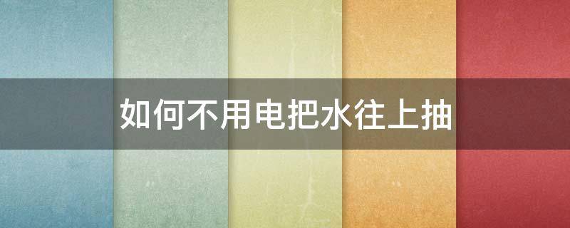 如何不用电把水往上抽