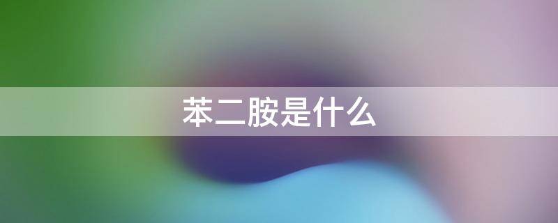 苯二胺是什么