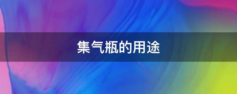 集气瓶的用途