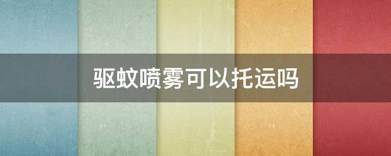 驱蚊喷雾可以托运吗