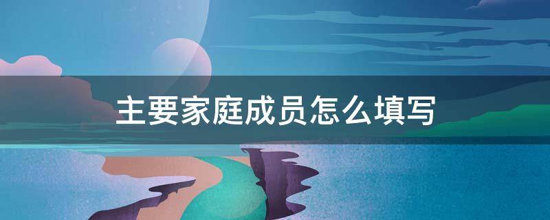 主要家庭成员怎么填写