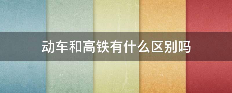 动车和高铁有什么区别吗
