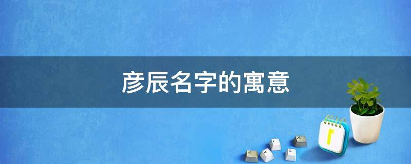 彦辰名字的寓意