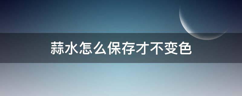 蒜水怎么保存才不变色