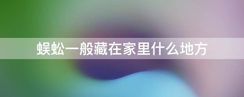 蜈蚣一般藏在家里什么地方