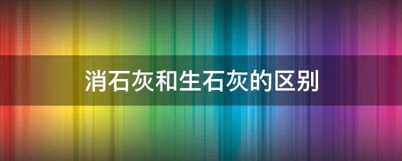 消石灰和生石灰的区别