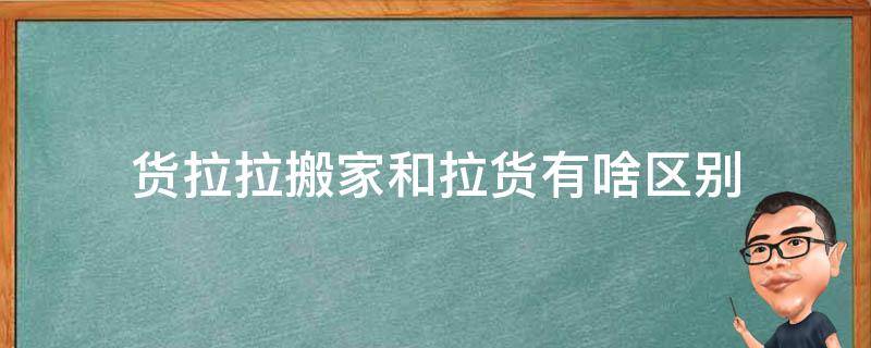 货拉拉搬家和拉货有啥区别