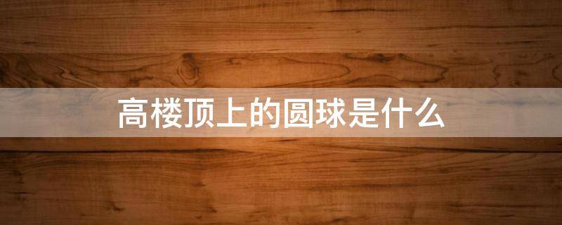 高楼顶上的圆球是什么