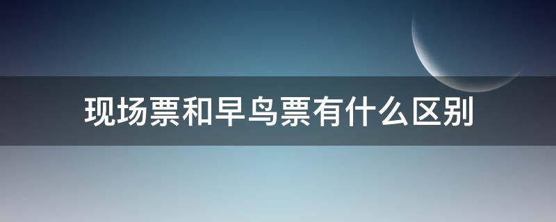 现场票和早鸟票有什么区别