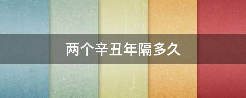 两个辛丑年隔多久