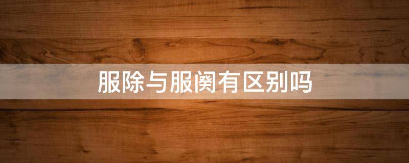 服除与服阕有区别吗