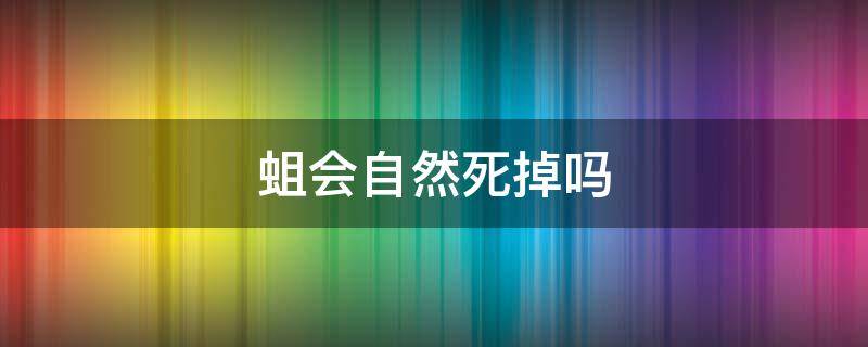 蛆会自然死掉吗
