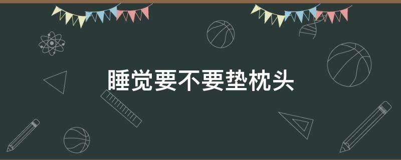 睡觉要不要垫枕头