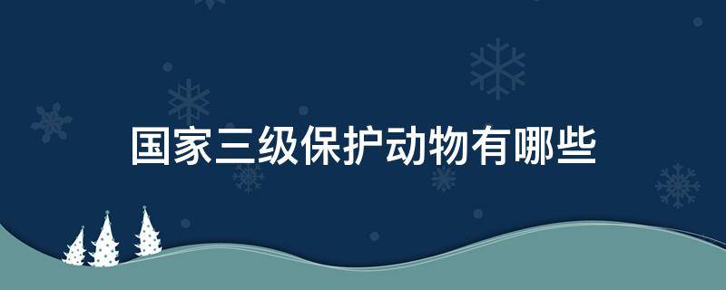 国家三级保护动物有哪些