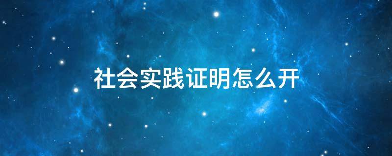 社会实践证明怎么开