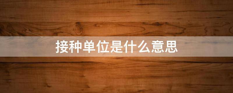 接种单位是什么意思