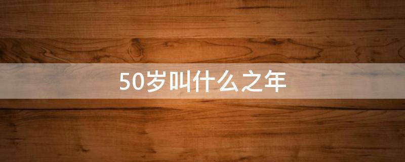 50岁叫什么之年