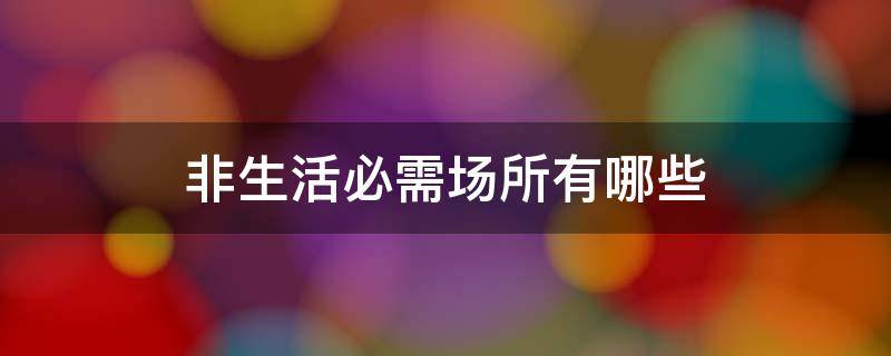 非生活必需场所有哪些