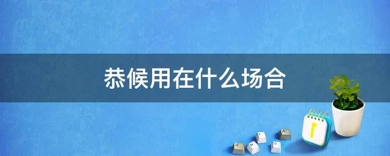 恭候用在什么场合