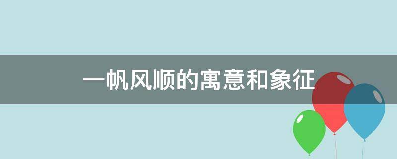 一帆风顺的寓意和象征