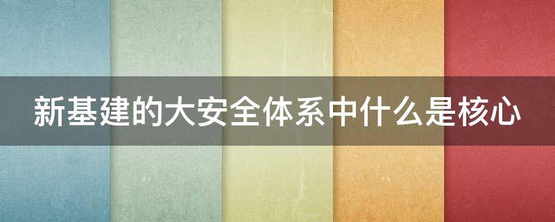 新基建的大安全体系中什么是核心