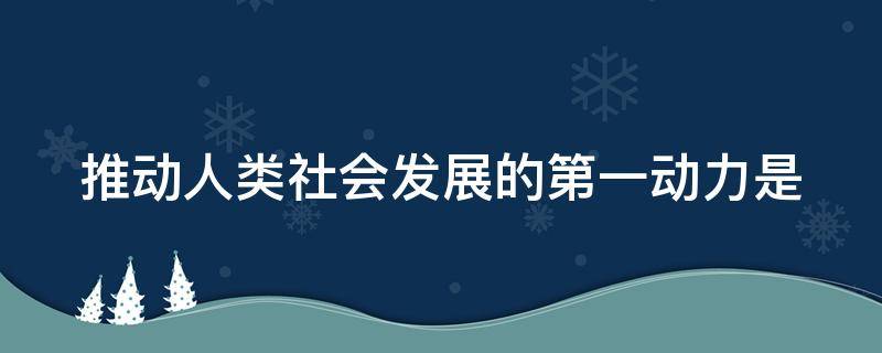 推动人类社会发展的第一动力是