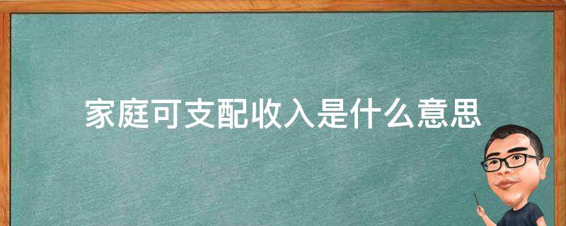家庭可支配收入是什么意思