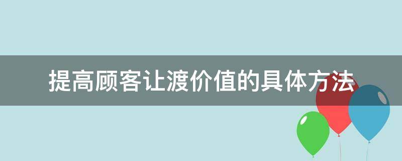 提高顾客让渡价值的具体方法