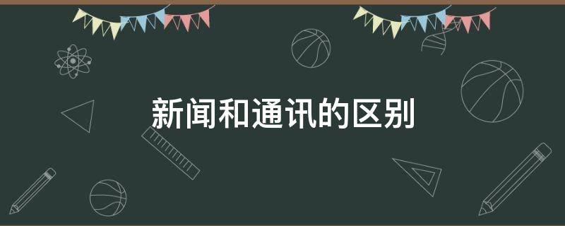 新闻和通讯的区别