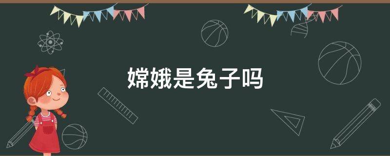 嫦娥是兔子吗