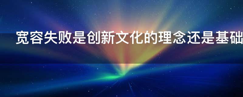 宽容失败是创新文化的理念还是基础