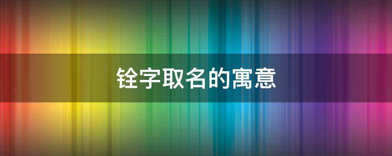铨字取名的寓意