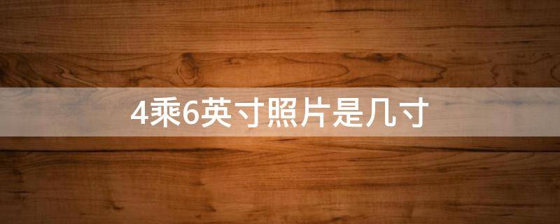 4乘6英寸照片是几寸