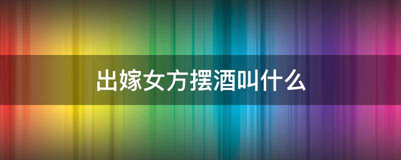 出嫁女方摆酒叫什么