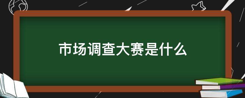市场调查大赛是什么
