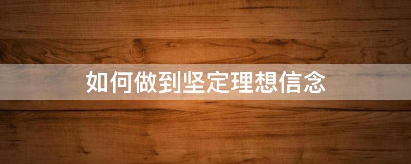 如何做到坚定理想信念