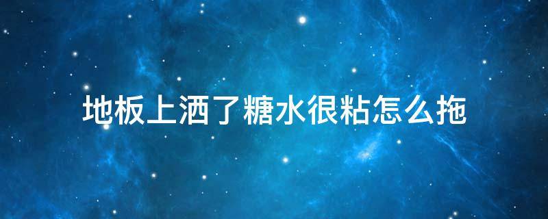 地板上洒了糖水很粘怎么拖