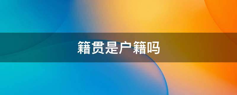籍贯是户籍吗