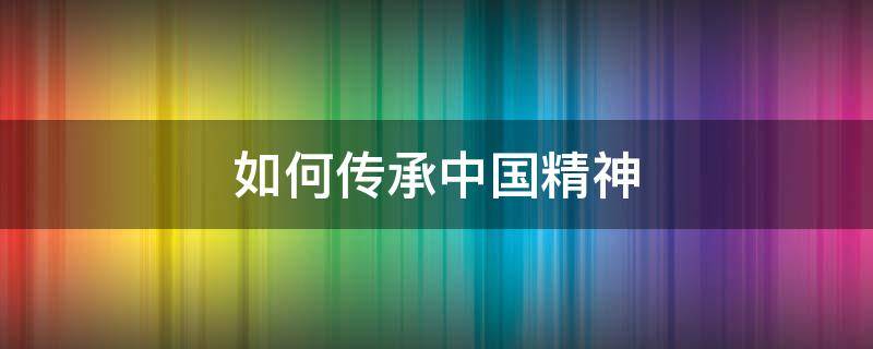 如何传承中国精神