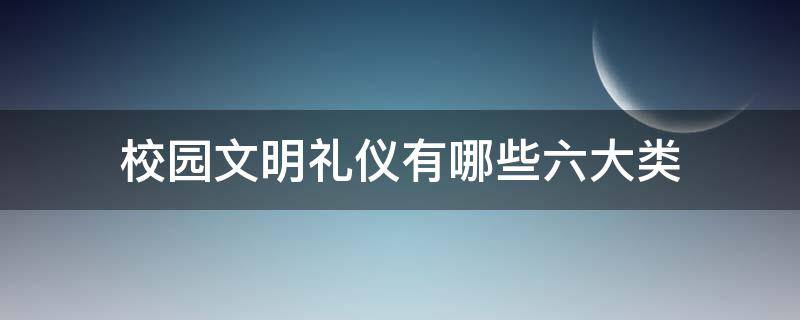 校园文明礼仪有哪些六大类