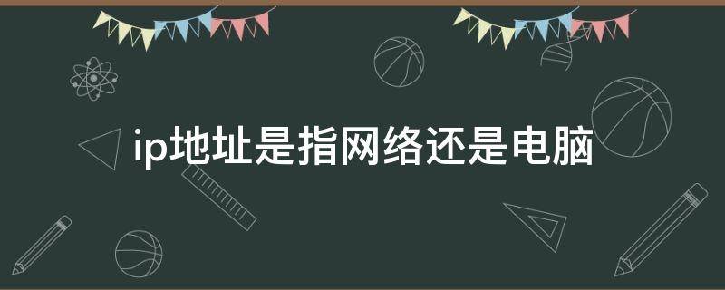 ip地址是指网络还是电脑