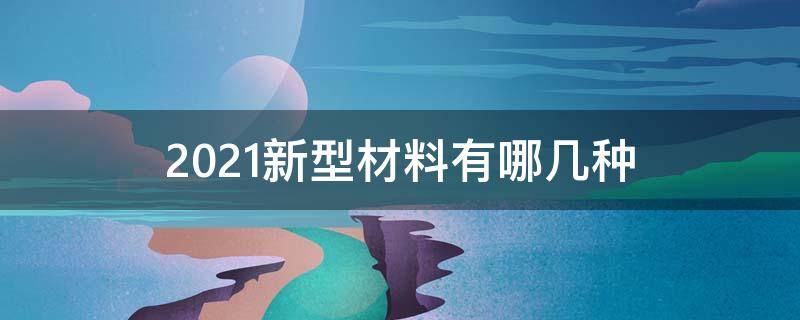 2021新型材料有哪几种