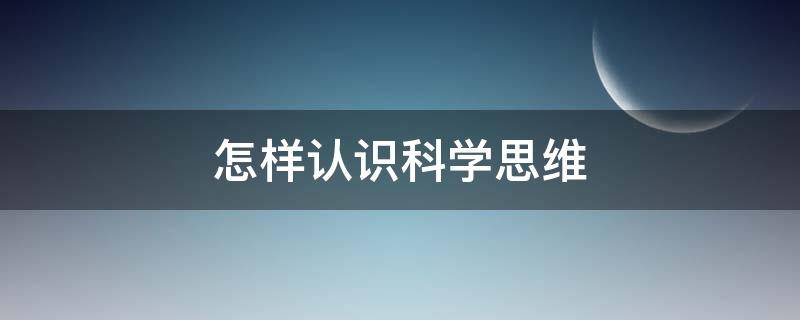 怎样认识科学思维