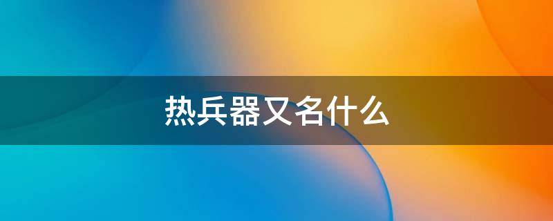 热兵器又名什么