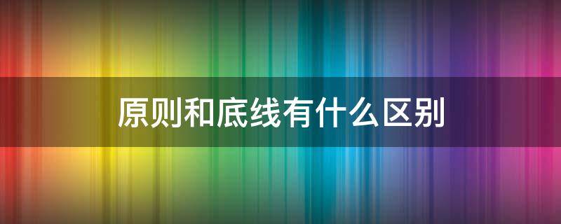 原则和底线有什么区别