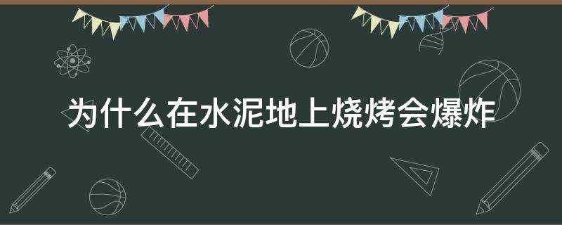 为什么在水泥地上烧烤会爆炸